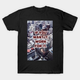 IF YOU WANT IT, WORK FOR IT. T-Shirt